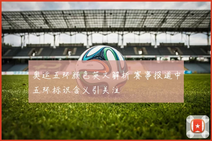 奥运五环颜色英文解析 赛事报道中五环标识含义引关注