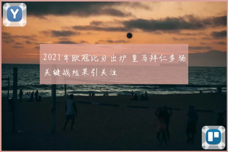 2021年欧冠比分出炉 皇马拜仁多场关键战结果引关注