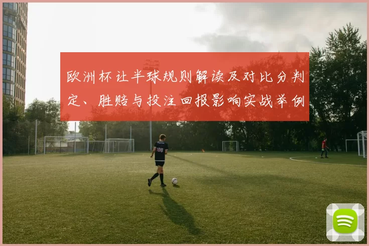 欧洲杯让半球规则解读及对比分判定、胜赔与投注回报影响实战举例