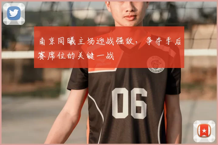 南京同曦主场迎战强敌，争夺季后赛席位的关键一战