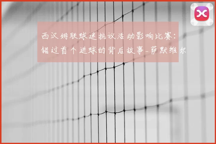 西汉姆联球迷抗议活动影响比赛：错过首个进球的背后故事_萨默维尔_管理层_在英超