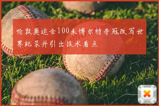 伦敦奥运会100米博尔特夺冠改写世界纪录并引出技术看点