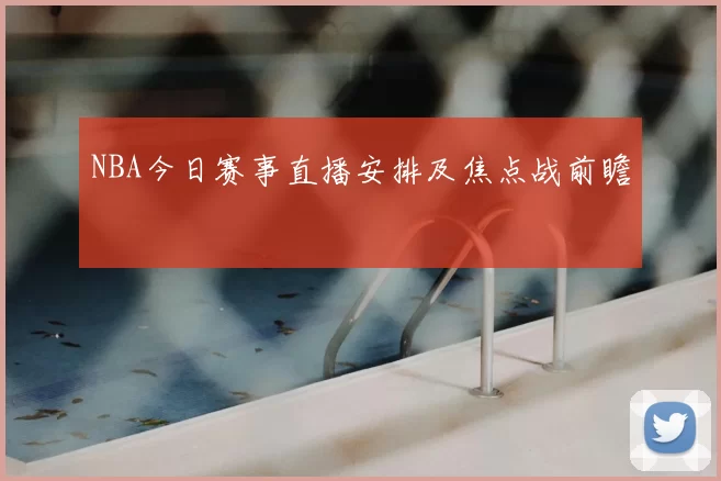 NBA今日赛事直播安排及焦点战前瞻