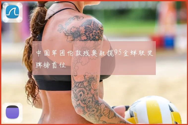 中国军团伦敦残奥狂揽95金蝉联奖牌榜首位