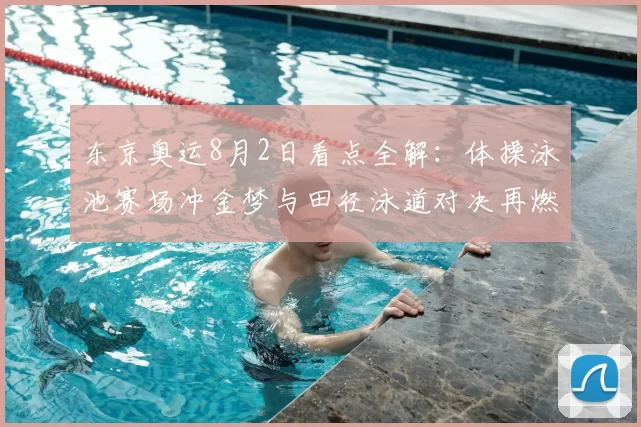 东京奥运8月2日看点全解：体操泳池赛场冲金梦与田径泳道对决再燃