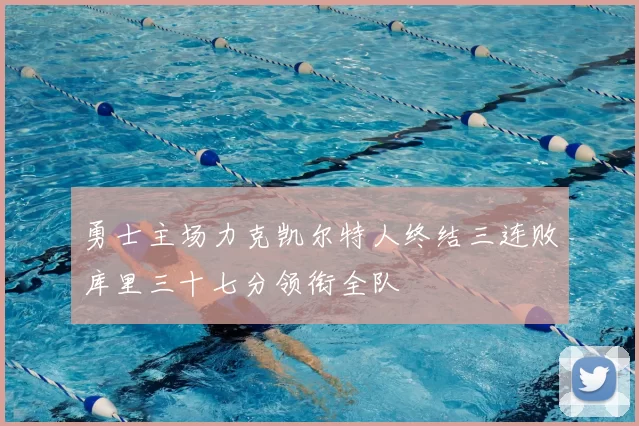 勇士主场力克凯尔特人终结三连败库里三十七分领衔全队