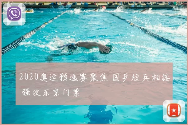 2020奥运预选赛聚焦 国乒短兵相接 强攻东京门票