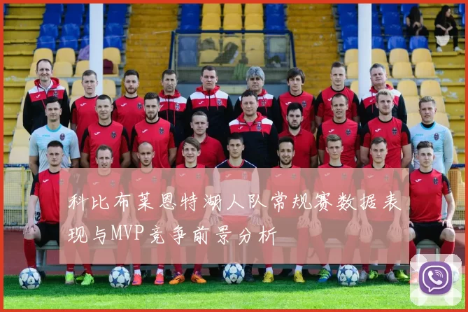 科比布莱恩特湖人队常规赛数据表现与MVP竞争前景分析