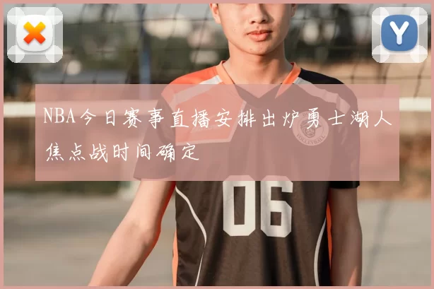 NBA今日赛事直播安排出炉勇士湖人焦点战时间确定