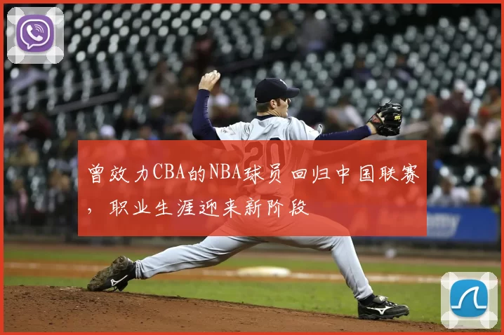 曾效力CBA的NBA球员回归中国联赛，职业生涯迎来新阶段