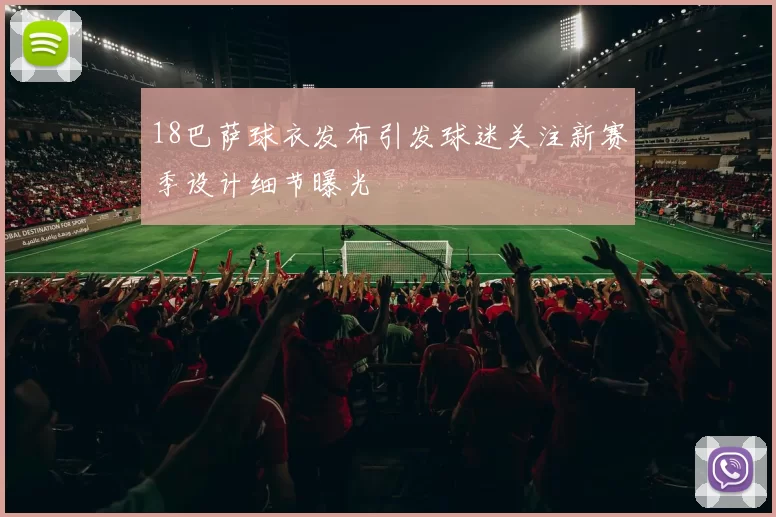 18巴萨球衣发布引发球迷关注新赛季设计细节曝光