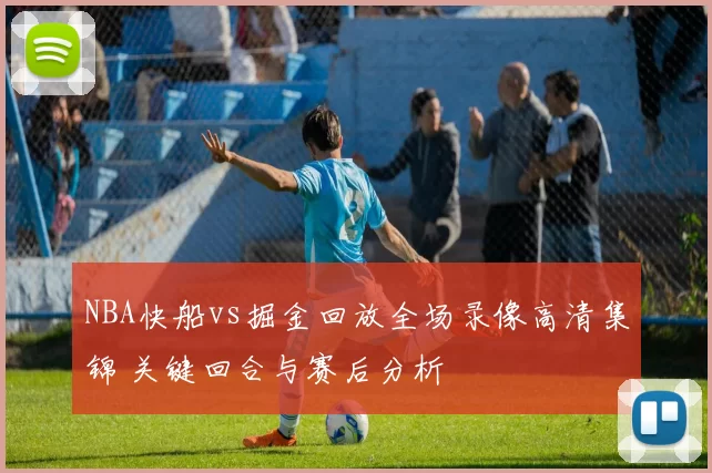 NBA快船vs掘金回放全场录像高清集锦 关键回合与赛后分析