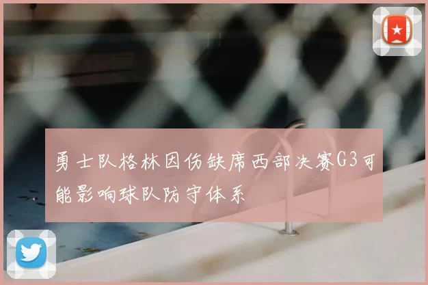 勇士队格林因伤缺席西部决赛G3可能影响球队防守体系