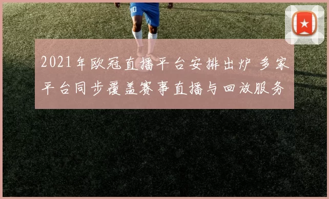 2021年欧冠直播平台安排出炉 多家平台同步覆盖赛事直播与回放服务