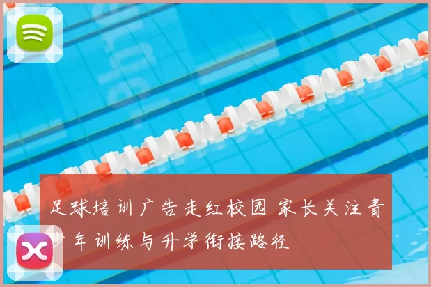 足球培训广告走红校园 家长关注青少年训练与升学衔接路径