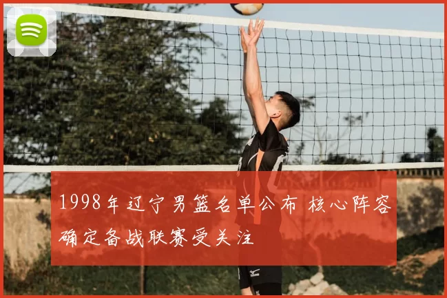 1998年辽宁男篮名单公布 核心阵容确定备战联赛受关注