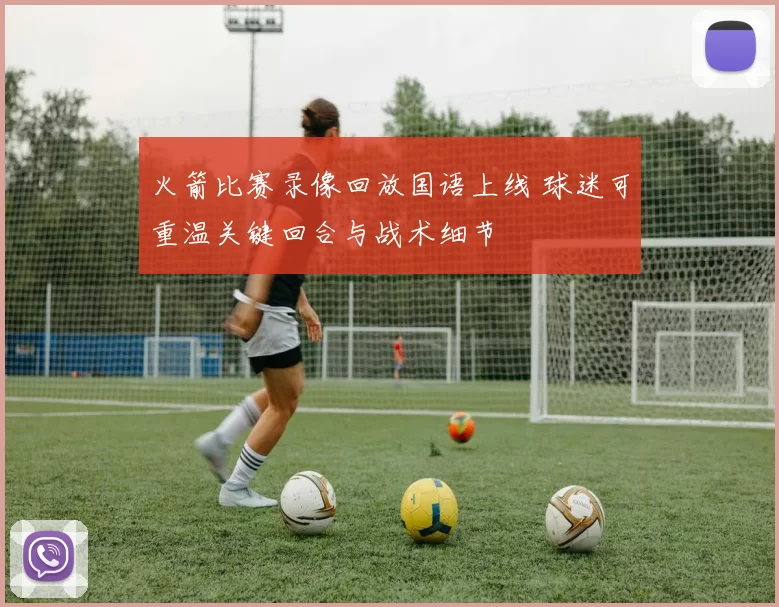 火箭比赛录像回放国语上线 球迷可重温关键回合与战术细节