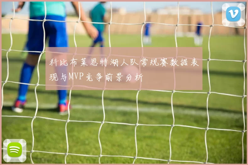 科比布莱恩特湖人队常规赛数据表现与MVP竞争前景分析