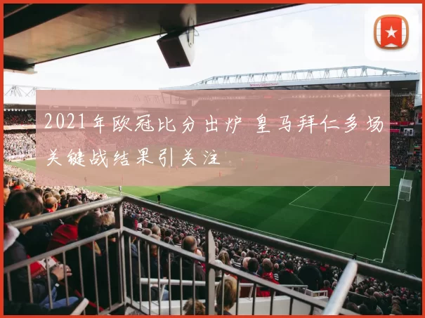 2021年欧冠比分出炉 皇马拜仁多场关键战结果引关注