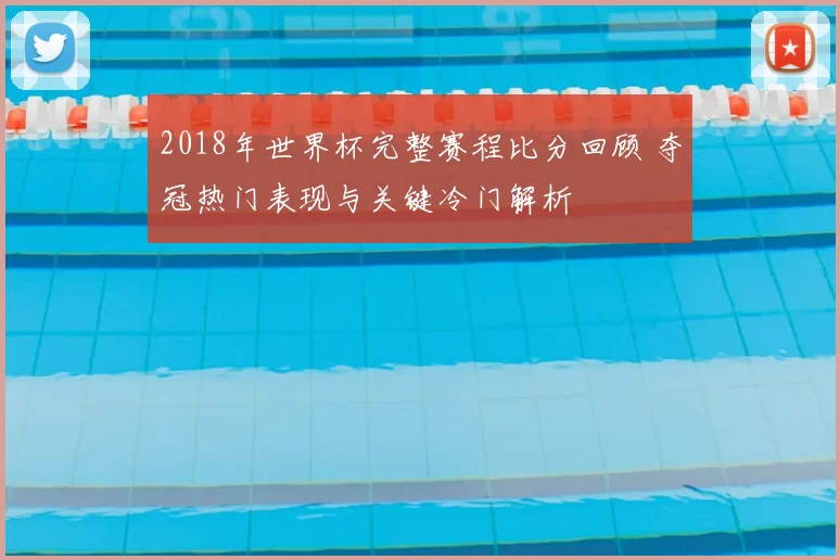 2018年世界杯完整赛程比分回顾 夺冠热门表现与关键冷门解析