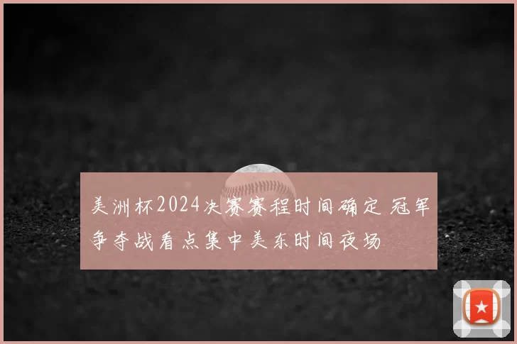 美洲杯2024决赛赛程时间确定 冠军争夺战看点集中美东时间夜场