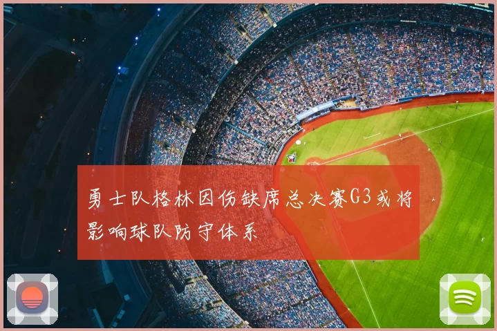 勇士队格林因伤缺席总决赛G3或将影响球队防守体系