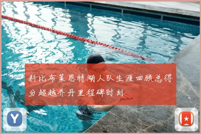 科比布莱恩特湖人队生涯回顾总得分超越乔丹里程碑时刻