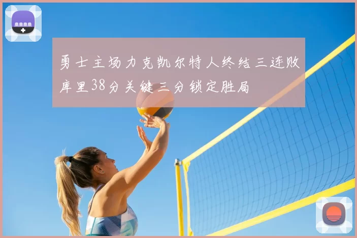 勇士主场力克凯尔特人终结三连败库里38分关键三分锁定胜局