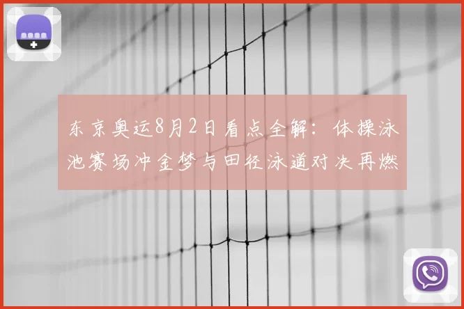 东京奥运8月2日看点全解：体操泳池赛场冲金梦与田径泳道对决再燃