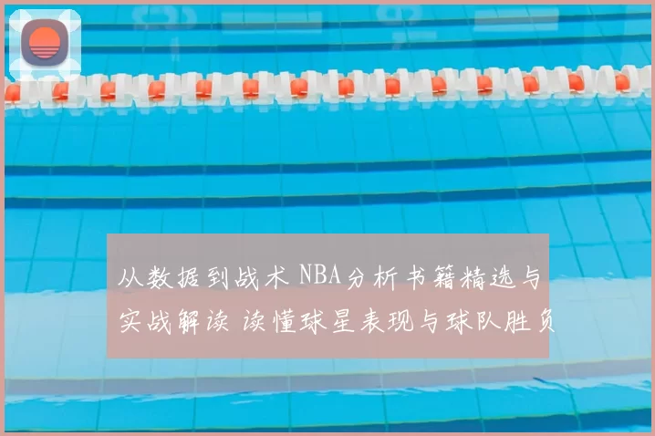 从数据到战术 NBA分析书籍精选与实战解读 读懂球星表现与球队胜负密码
