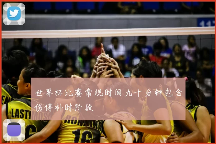 世界杯比赛常规时间九十分钟包含伤停补时阶段