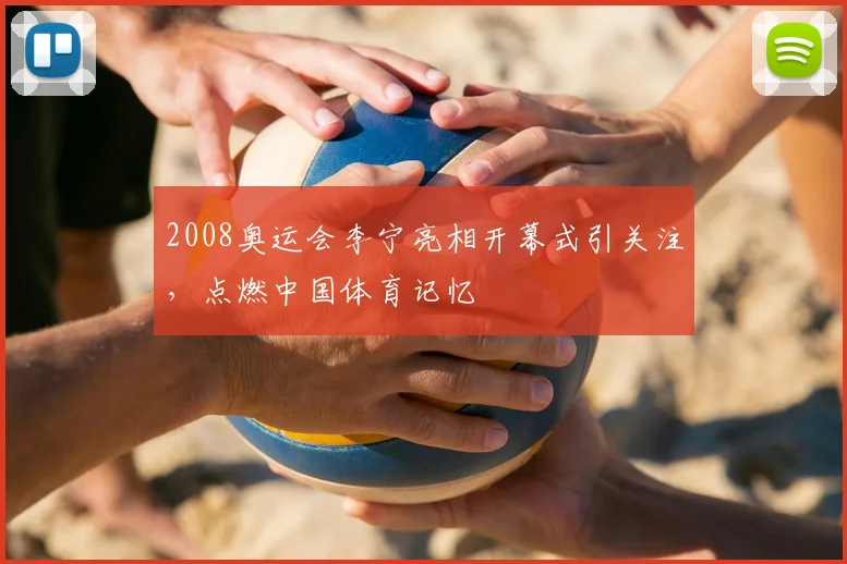 2008奥运会李宁亮相开幕式引关注,点燃中国体育记忆