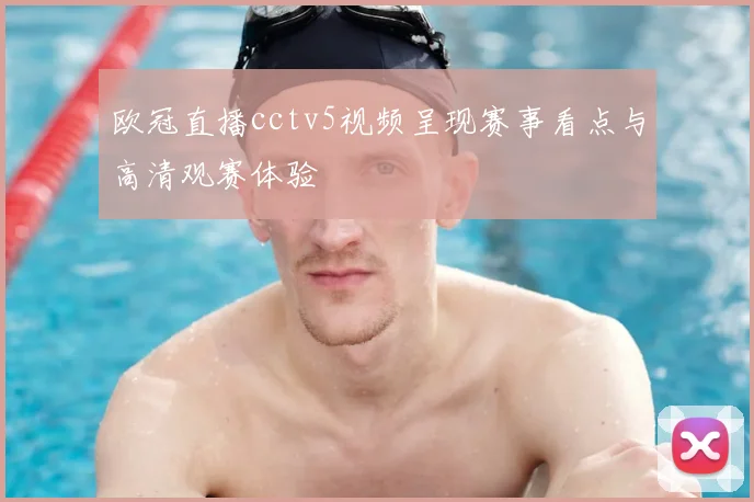 欧冠直播cctv5视频呈现赛事看点与高清观赛体验