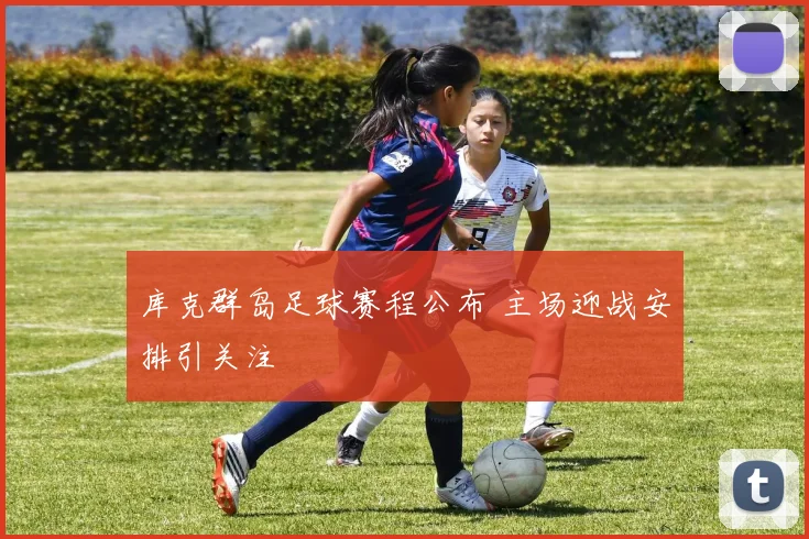 库克群岛足球赛程公布 主场迎战安排引关注