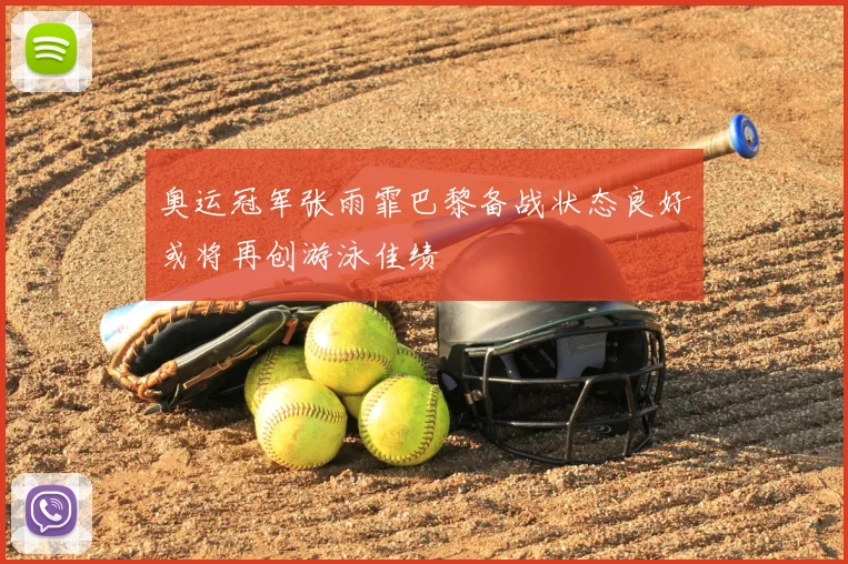 奥运冠军张雨霏巴黎备战状态良好或将再创游泳佳绩