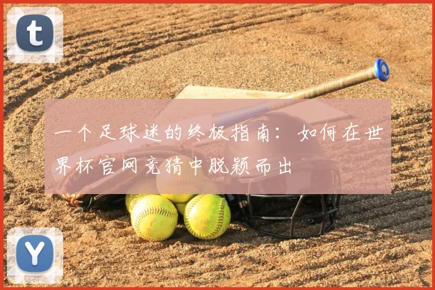 一个足球迷的终极指南：如何在世界杯官网竞猜中脱颖而出