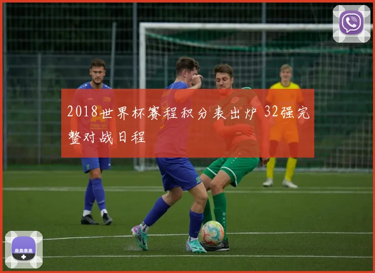 2018世界杯赛程积分表出炉 32强完整对战日程